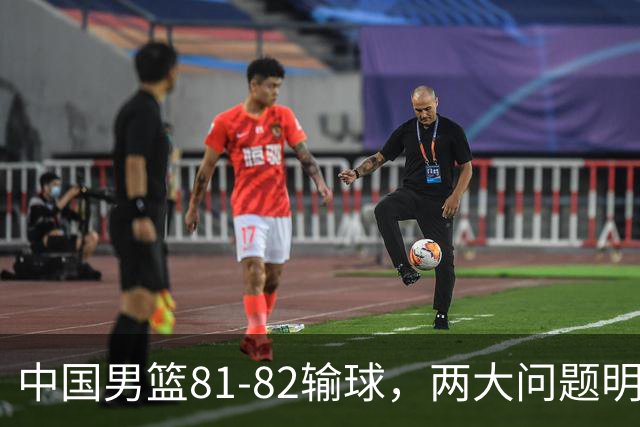 中国男篮81-82输球，两大问题明显，球员评分出炉：焦泊乔9.5分邹阳3.5分