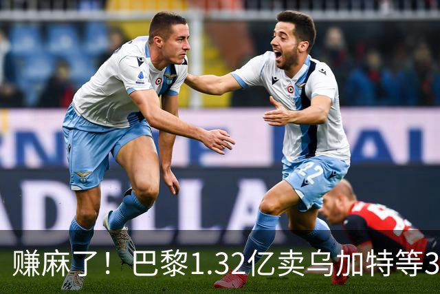 赚麻了！巴黎1.32亿卖乌加特等3人，2.56亿签K77杜埃等5人欧冠2连